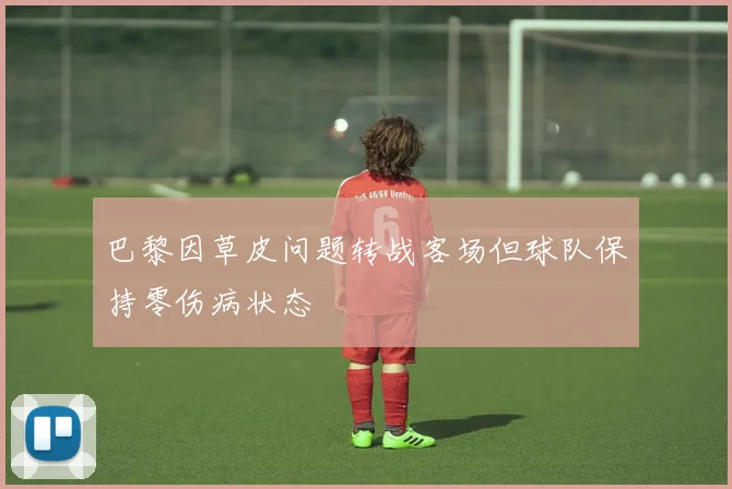 巴黎因草皮问题转战客场但球队保持零伤病状态
