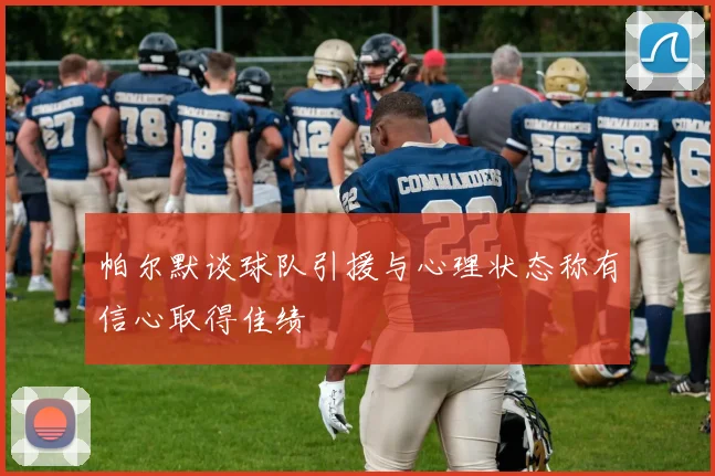帕尔默谈球队引援与心理状态称有信心取得佳绩