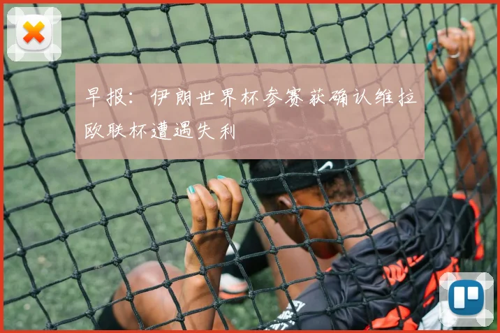 早报：伊朗世界杯参赛获确认维拉欧联杯遭遇失利