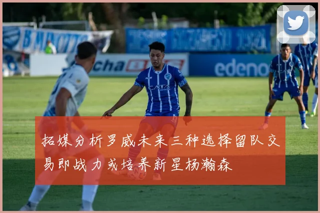 拓媒分析罗威未来三种选择留队交易即战力或培养新星杨瀚森