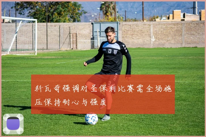 科瓦奇强调对圣保利比赛需全场施压保持耐心与强度